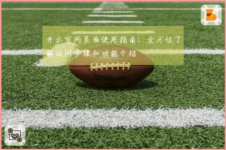 开云官网页面使用指南：全方位了解访问步骤和功能介绍