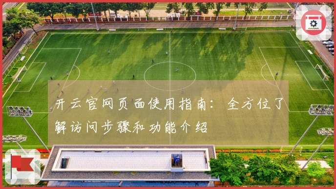 开云官网页面使用指南：全方位了解访问步骤和功能介绍