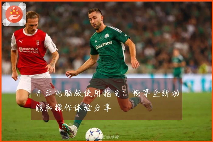 开云电脑版使用指南：畅享全新功能和操作体验分享