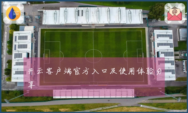 开云客户端官方入口及使用体验分享