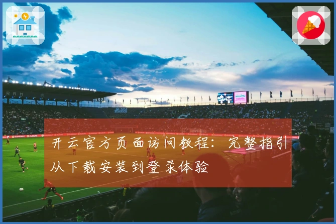 开云官方页面访问教程：完整指引从下载安装到登录体验