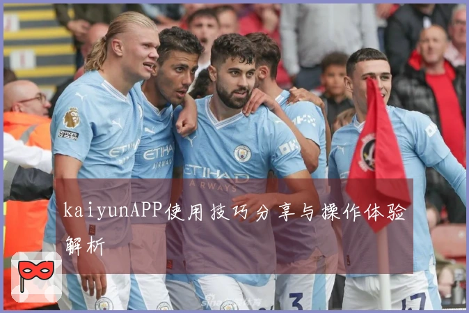 kaiyunAPP使用技巧分享与操作体验解析