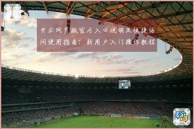 开云网页版官方入口说明及快捷访问使用指南：新用户入门操作教程详解
