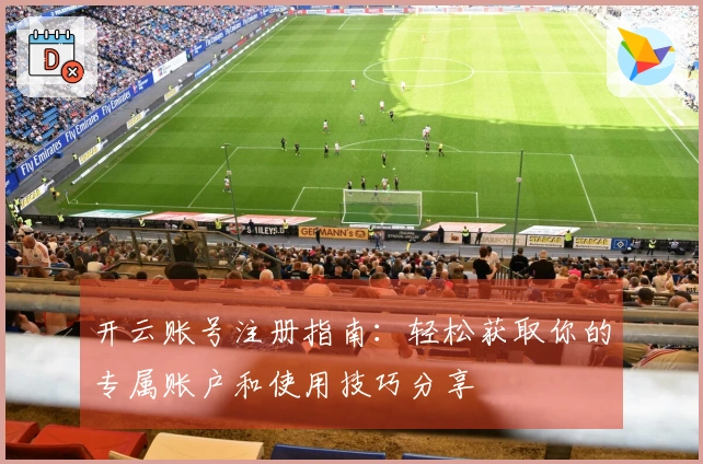 开云账号注册指南：轻松获取你的专属账户和使用技巧分享