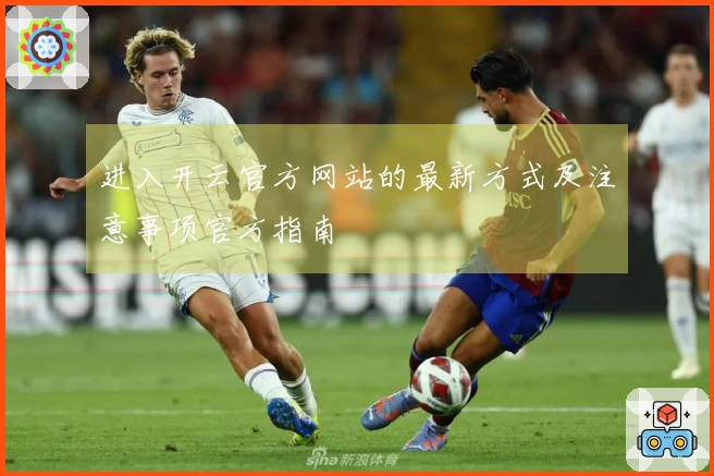 进入开云官方网站的最新方式及注意事项官方指南