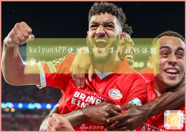 kaiyunAPP使用技巧分享与操作体验解析