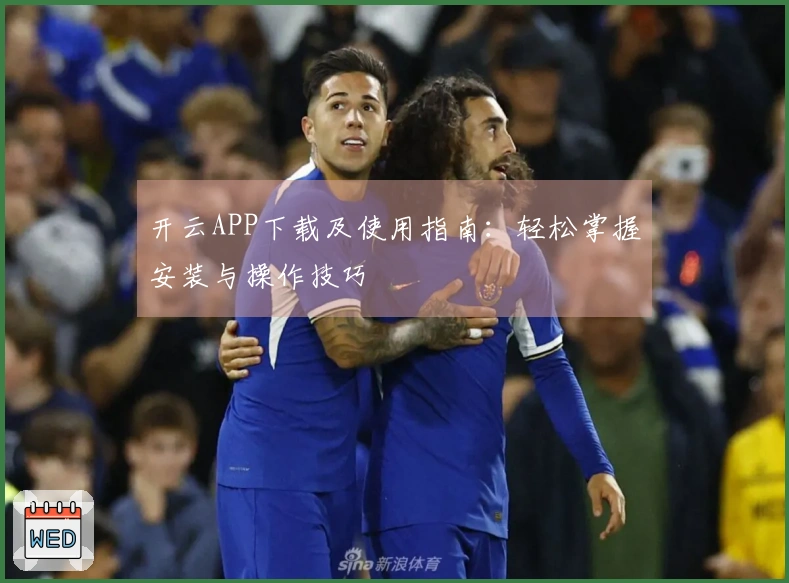 开云APP下载及使用指南：轻松掌握安装与操作技巧