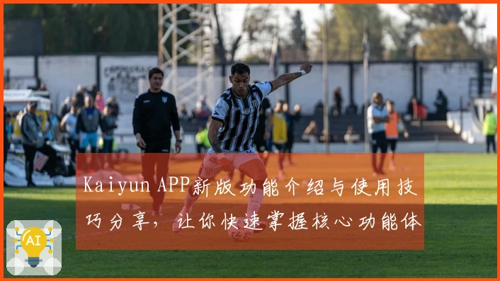 Kaiyun APP新版功能介绍与使用技巧分享，让你快速掌握核心功能体验