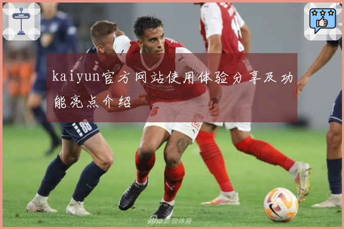 kaiyun官方网站使用体验分享及功能亮点介绍