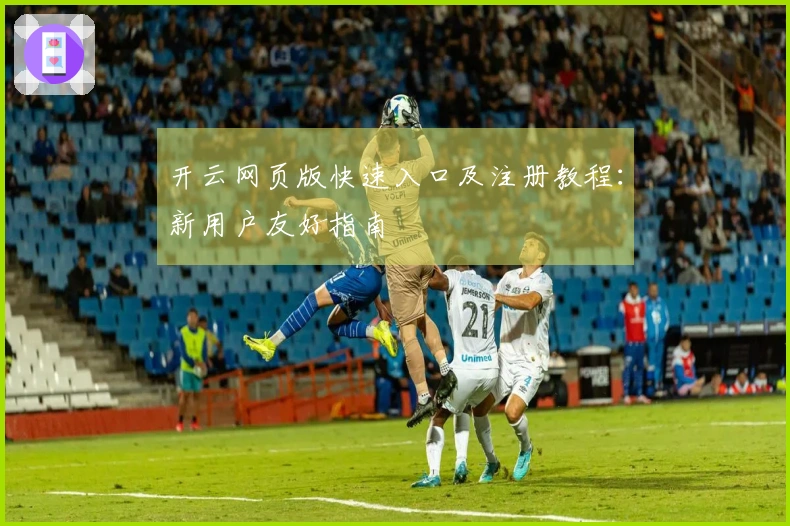 开云网页版快速入口及注册教程：新用户友好指南