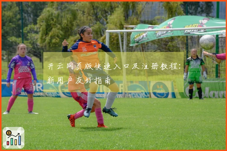 开云网页版快速入口及注册教程：新用户友好指南